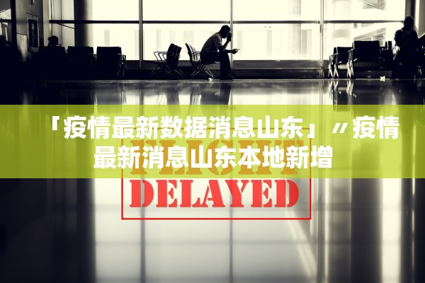 「疫情最新数据消息山东」〃疫情最新消息山东本地新增 「疫情最新数据消息山东」〃疫情最新消息山东本地新增