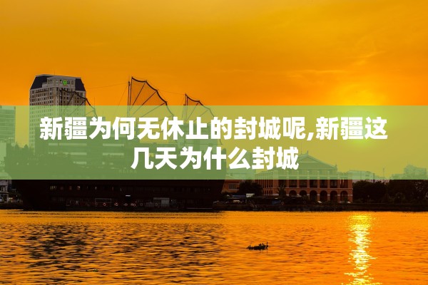 新疆为何无休止的封城呢,新疆这几天为什么封城