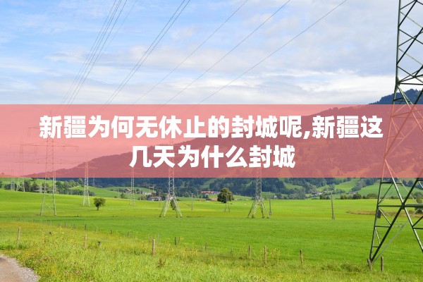 新疆为何无休止的封城呢,新疆这几天为什么封城