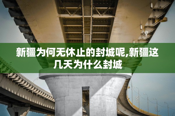 新疆为何无休止的封城呢,新疆这几天为什么封城