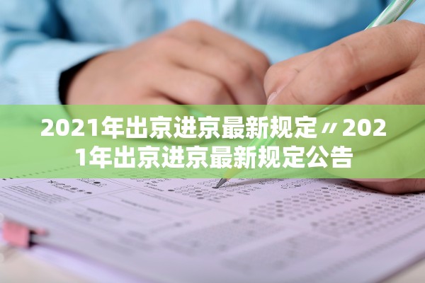 2021年出京进京最新规定〃2021年出京进京最新规定公告