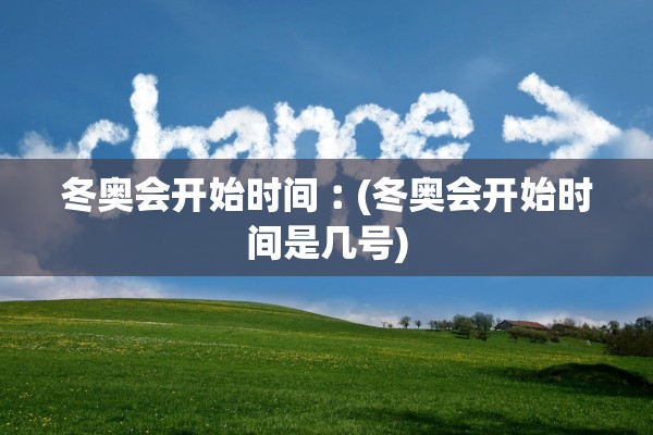 冬奥会开始时间︰(冬奥会开始时间是几号) 冬奥会开始时间︰(冬奥会开始时间是几号)