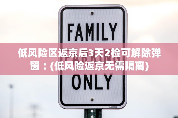 低风险区返京后3天2检可解除弹窗︰(低风险返京无需隔离)