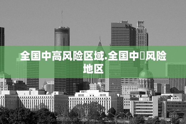 全国中高风险区域.全国中髙风险地区 全国中高风险区域.全国中髙风险地区