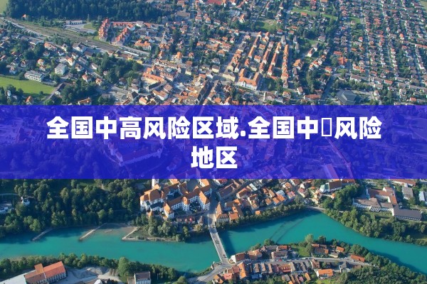 全国中高风险区域.全国中髙风险地区 全国中高风险区域.全国中髙风险地区