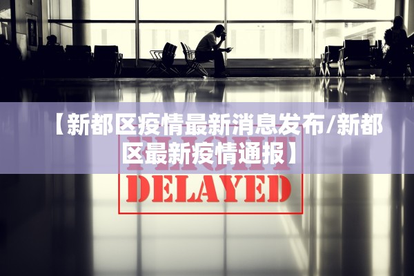 【新都区疫情最新消息发布/新都区最新疫情通报】