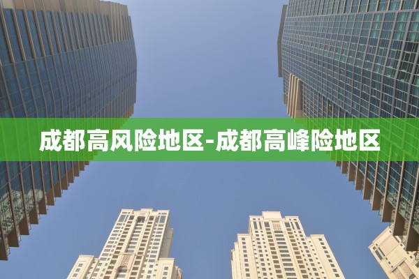 成都高风险地区-成都高峰险地区