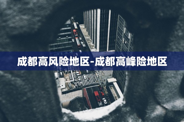 成都高风险地区-成都高峰险地区