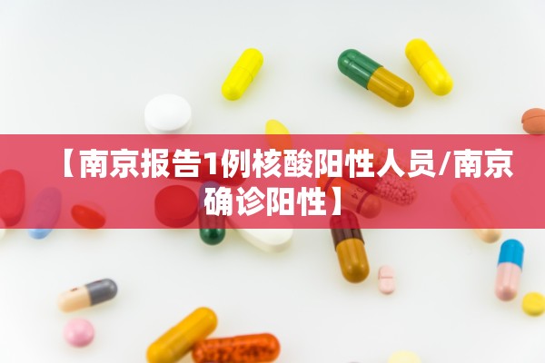 【南京报告1例核酸阳性人员/南京确诊阳性】