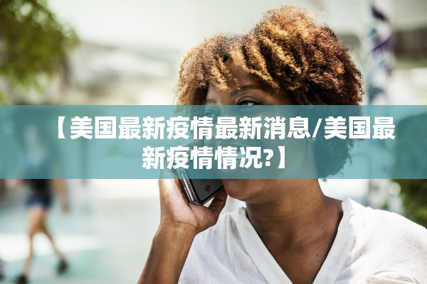 【美国最新疫情最新消息/美国最新疫情情况?】