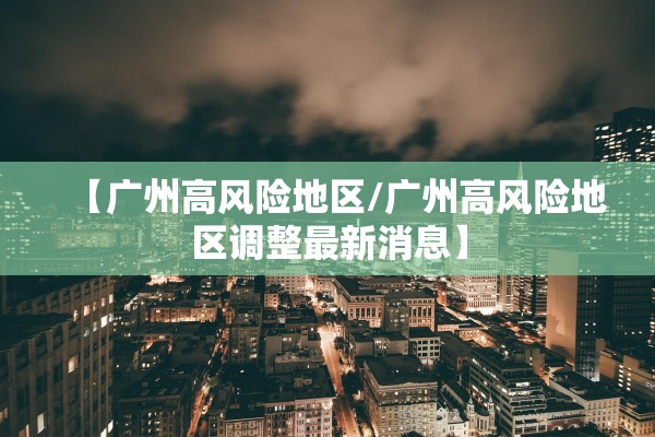 【广州高风险地区/广州高风险地区调整最新消息】