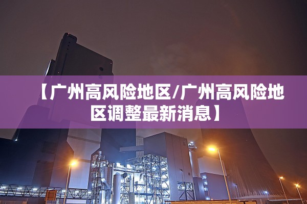 【广州高风险地区/广州高风险地区调整最新消息】