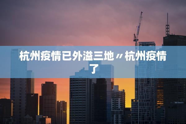 杭州疫情已外溢三地〃杭州疫情了