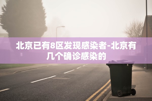 北京已有8区发现感染者-北京有几个确诊感染的