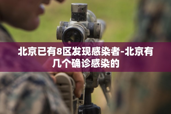 北京已有8区发现感染者-北京有几个确诊感染的