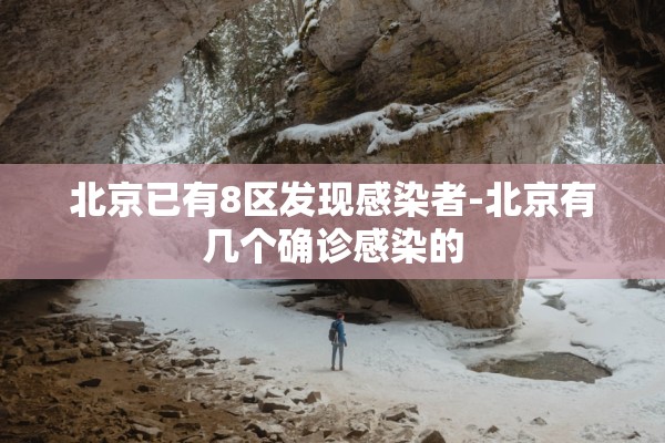 北京已有8区发现感染者-北京有几个确诊感染的