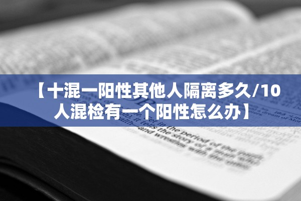 【十混一阳性其他人隔离多久/10人混检有一个阳性怎么办】