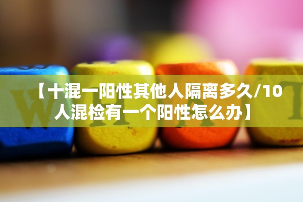 【十混一阳性其他人隔离多久/10人混检有一个阳性怎么办】