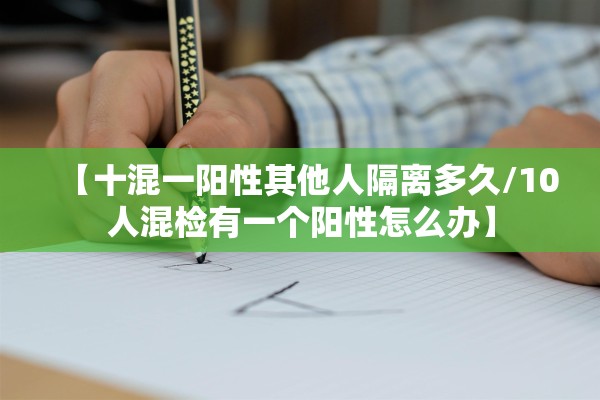 【十混一阳性其他人隔离多久/10人混检有一个阳性怎么办】