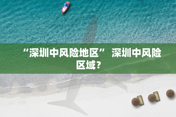 “深圳中风险地区	” 深圳中风险区域？