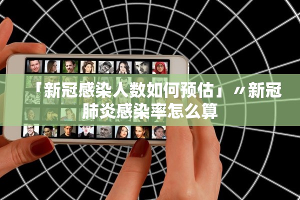 「新冠感染人数如何预估」〃新冠肺炎感染率怎么算