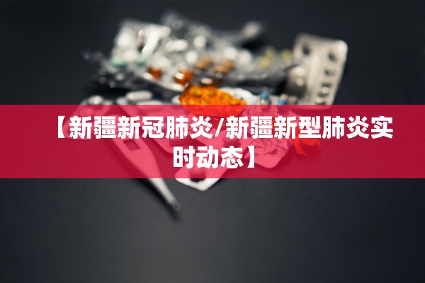 【新疆新冠肺炎/新疆新型肺炎实时动态】