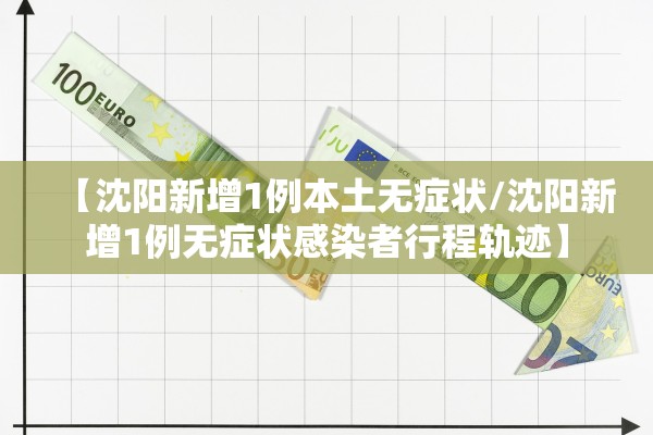 【沈阳新增1例本土无症状/沈阳新增1例无症状感染者行程轨迹】 【沈阳新增1例本土无症状/沈阳新增1例无症状感染者行程轨迹】