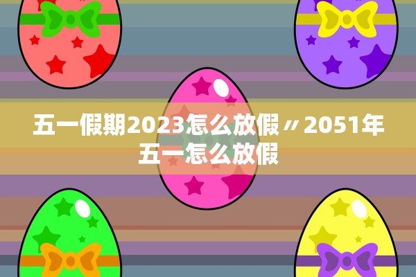 五一假期2023怎么放假〃2051年五一怎么放假