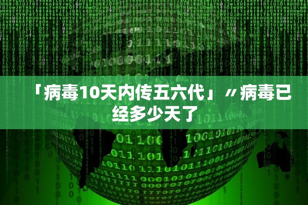 「病毒10天内传五六代」〃病毒已经多少天了
