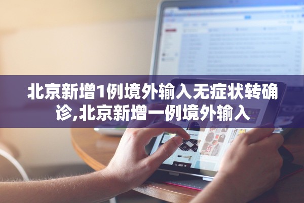 北京新增1例境外输入无症状转确诊,北京新增一例境外输入