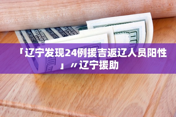 「辽宁发现24例援吉返辽人员阳性」〃辽宁援助