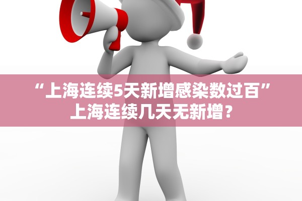 “上海连续5天新增感染数过百	” 上海连续几天无新增？