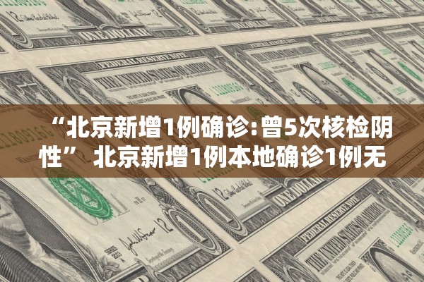 “北京新增1例确诊:曾5次核检阴性	” 北京新增1例本地确诊1例无症状？