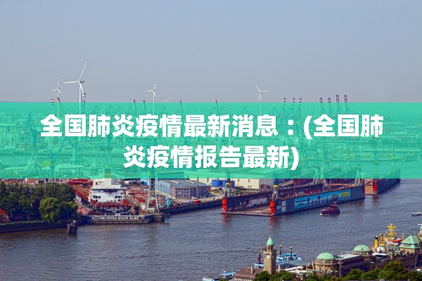 全国肺炎疫情最新消息︰(全国肺炎疫情报告最新)