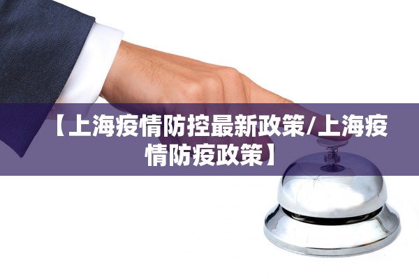 【上海疫情防控最新政策/上海疫情防疫政策】 【上海疫情防控最新政策/上海疫情防疫政策】