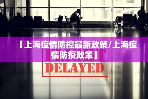 【上海疫情防控最新政策/上海疫情防疫政策】 【上海疫情防控最新政策/上海疫情防疫政策】