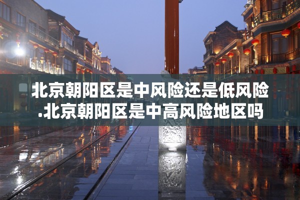 北京朝阳区是中风险还是低风险.北京朝阳区是中高风险地区吗