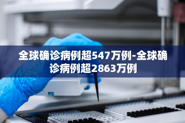 全球确诊病例超547万例-全球确诊病例超2863万例