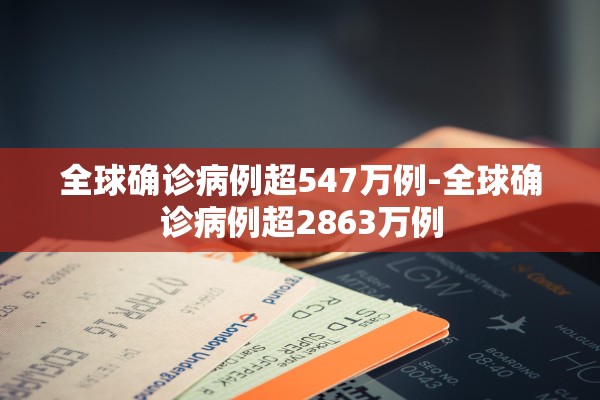 全球确诊病例超547万例-全球确诊病例超2863万例