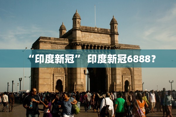 “印度新冠	” 印度新冠6888？