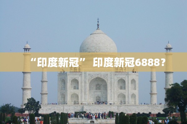 “印度新冠” 印度新冠6888？