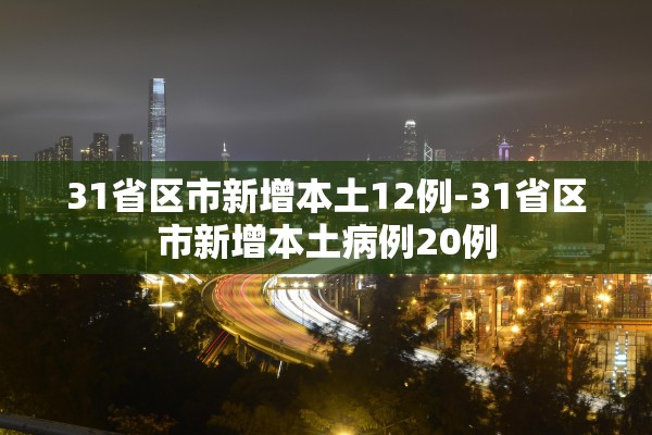 31省区市新增本土12例-31省区市新增本土病例20例 31省区市新增本土12例-31省区市新增本土病例20例