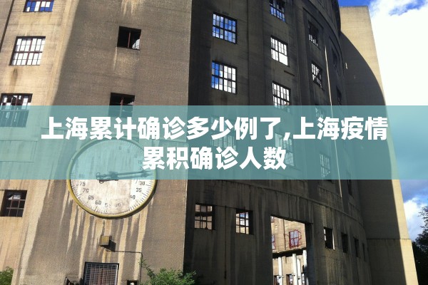 上海累计确诊多少例了,上海疫情累积确诊人数