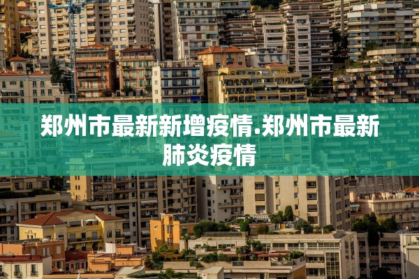 郑州市最新新增疫情.郑州市最新肺炎疫情