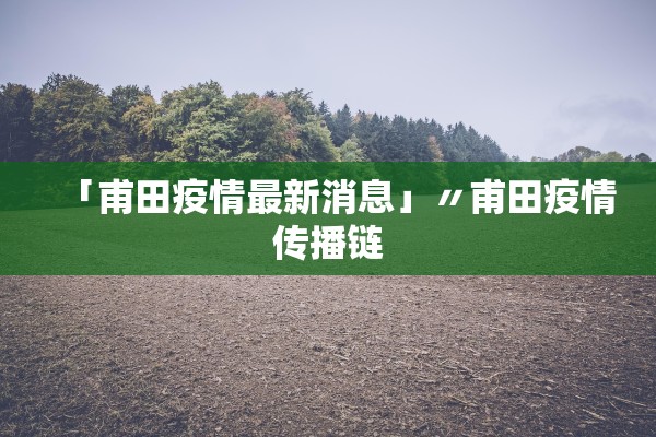 「甫田疫情最新消息」〃甫田疫情传播链 「甫田疫情最新消息」〃甫田疫情传播链