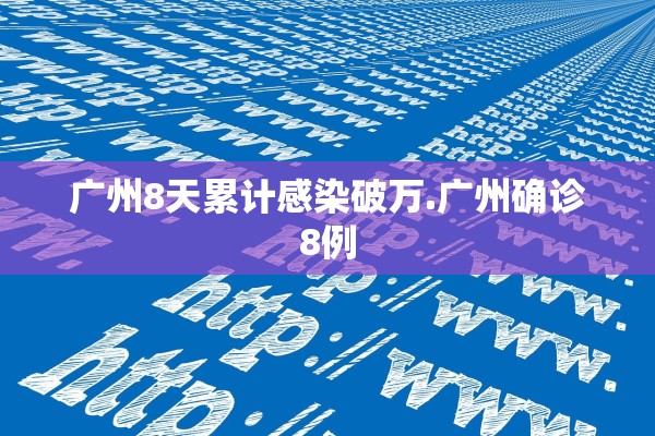 广州8天累计感染破万.广州确诊8例 广州8天累计感染破万.广州确诊8例