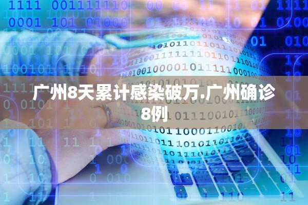 广州8天累计感染破万.广州确诊8例 广州8天累计感染破万.广州确诊8例
