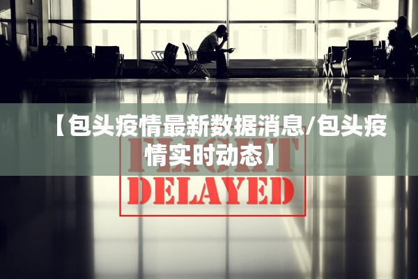 【包头疫情最新数据消息/包头疫情实时动态】