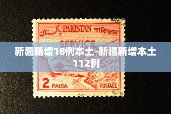 新疆新增18例本土-新疆新增本土112例 新疆新增18例本土-新疆新增本土112例