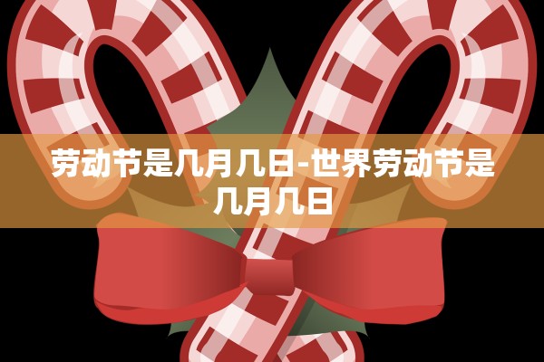 劳动节是几月几日-世界劳动节是几月几日